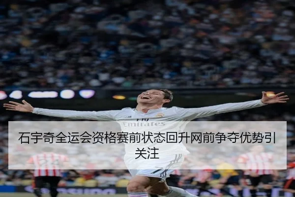 石宇奇全运会资格赛前状态回升网前争夺优势引关注